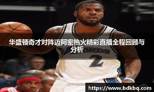 华盛顿奇才对阵迈阿密热火精彩直播全程回顾与分析