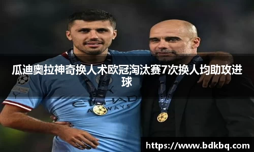瓜迪奥拉神奇换人术欧冠淘汰赛7次换人均助攻进球