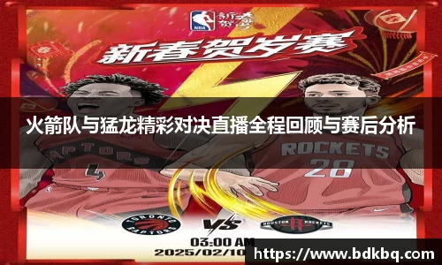 火箭队与猛龙精彩对决直播全程回顾与赛后分析